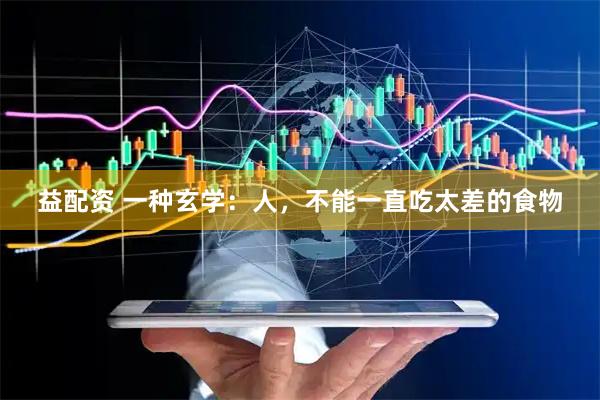 益配资 一种玄学：人，不能一直吃太差的食物